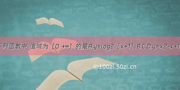 下列函数中 值域为（0 +∞）的是A.y=log2（x+1）B.C.D.y=x2-x+1