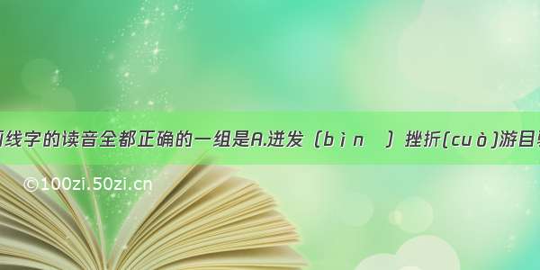 下列词语中画线字的读音全都正确的一组是A.迸发（bìnɡ）挫折(cuò)游目骋怀（chěn