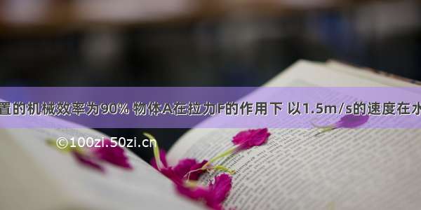 如图所示装置的机械效率为90% 物体A在拉力F的作用下 以1.5m/s的速度在水平面上匀速