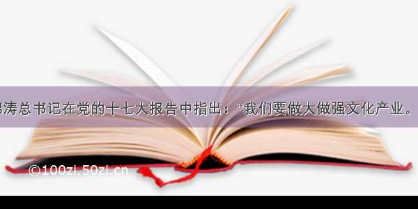 单选题胡锦涛总书记在党的十七大报告中指出：“我们要做大做强文化产业。在建设全面