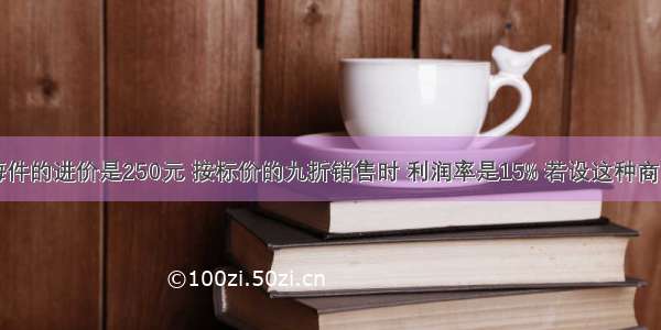 某种商品每件的进价是250元 按标价的九折销售时 利润率是15% 若设这种商品的标价为