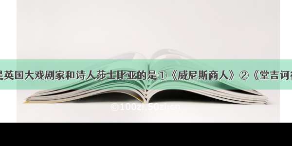 下列作品中是英国大戏剧家和诗人莎士比亚的是①《威尼斯商人》②《堂吉诃德》③《罗密