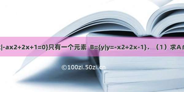 已知集合M={x|-ax2+2x+1=0}只有一个元素  B={y|y=-x2+2x-1}．（1）求A∩B；（2）设N