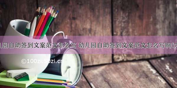 幼儿园自助签到文案范文怎么写 幼儿园自助签到文案范文怎么写啊(六篇)