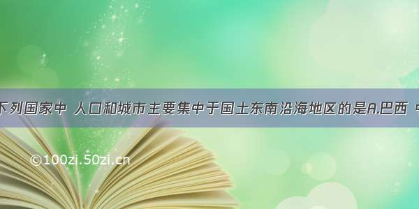 单选题下列国家中 人口和城市主要集中于国土东南沿海地区的是A.巴西 中国B.印