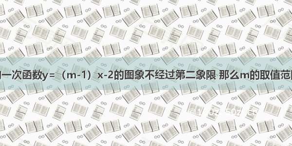 已知关于x的一次函数y=（m-1）x-2的图象不经过第二象限 那么m的取值范围是________．