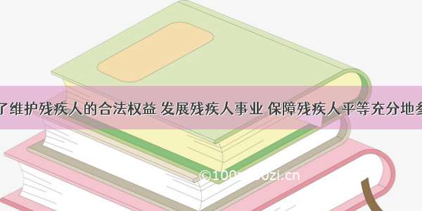 单选题为了维护残疾人的合法权益 发展残疾人事业 保障残疾人平等充分地参与社会生