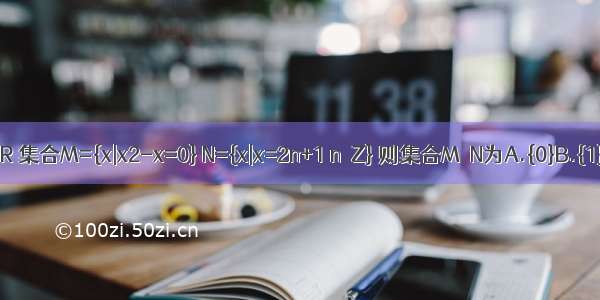 已知全集U=R 集合M={x|x2-x=0} N={x|x=2n+1 n∈Z} 则集合M∩N为A.{0}B.{1}C.{0 1}D.φ