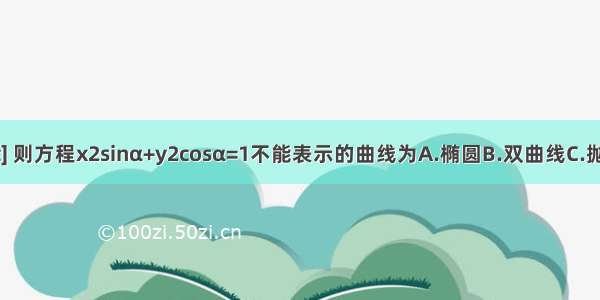 设α∈[0 π] 则方程x2sinα+y2cosα=1不能表示的曲线为A.椭圆B.双曲线C.抛物线D.圆