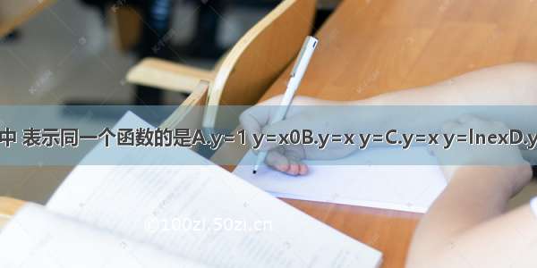 下列各组函数中 表示同一个函数的是A.y=1 y=x0B.y=x y=C.y=x y=lnexD.y=|x| y=（）2