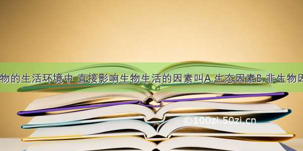 单选题在生物的生活环境中 直接影响生物生活的因素叫A.生态因素B.非生物因素C.生物因