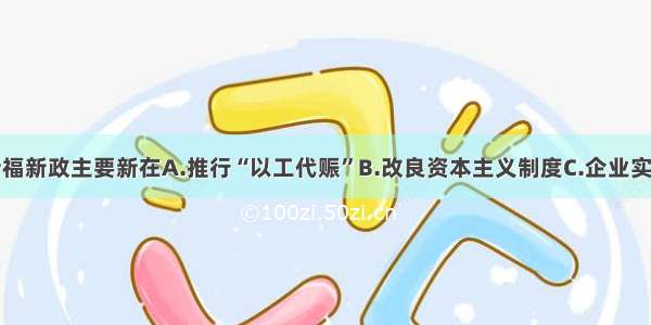 单选题罗斯福新政主要新在A.推行“以工代赈”B.改良资本主义制度C.企业实行国有化D.