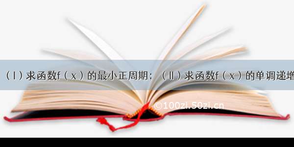 已知．（I）求函数f（x）的最小正周期；（II）求函数f（x）的单调递增区间．