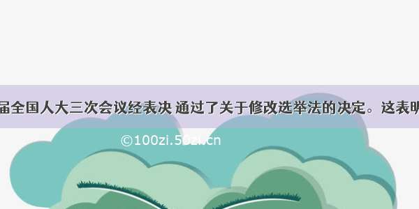 单选题十一届全国人大三次会议经表决 通过了关于修改选举法的决定。这表明全国人大依