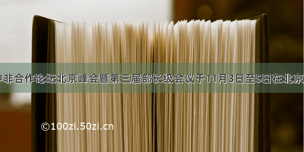 单选题中非合作论坛北京峰会暨第三届部长级会议于11月3日至5日在北京召开。中