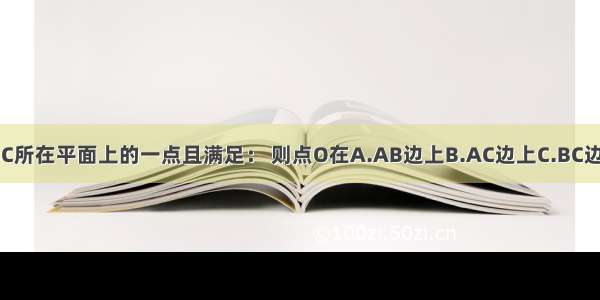 已知：O是△ABC所在平面上的一点且满足： 则点O在A.AB边上B.AC边上C.BC边上D.△ABC内心