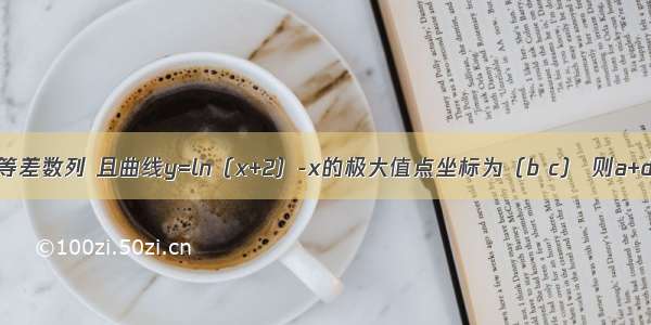 已知实数a b c d成等差数列 且曲线y=ln（x+2）-x的极大值点坐标为（b c） 则a+d等于A.-1B.0C.1D.2