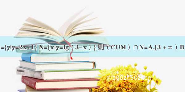 已知全集U=R 集合M={y|y=2x+1} N={x|y=lg（3-x）} 则（CUM）∩N=A.[3 +∞）B.（-∞ 1]C.[1 3）D.?