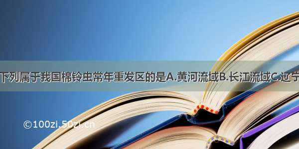 单选题下列属于我国棉铃虫常年重发区的是A.黄河流域B.长江流域C.辽宁D.四川