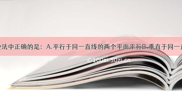 单选题下列说法中正确的是：A.平行于同一直线的两个平面平行B.垂直于同一直线的两个平