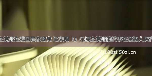 单选题各民主党派在我国是参政党 这表明（）①民主党派的代表在各级人民代表大会中都