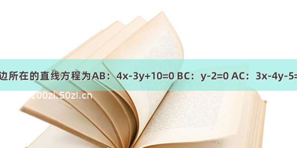 已知△ABC三边所在的直线方程为AB：4x-3y+10=0 BC：y-2=0 AC：3x-4y-5=0．（1）求过