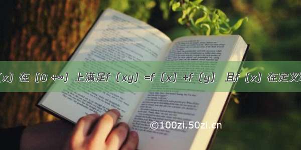 已知函数f（x）在（0 +∞）上满足f（xy）=f（x）+f（y） 且f（x）在定义域内是减函