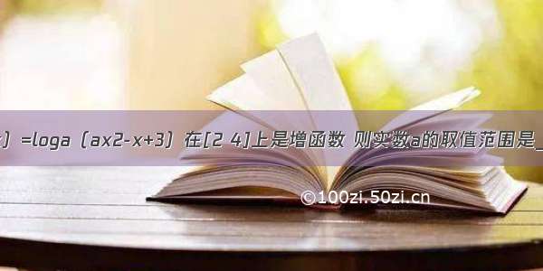 已知函数f（x）=loga（ax2-x+3）在[2 4]上是增函数 则实数a的取值范围是________．