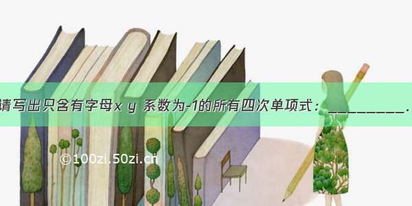 请写出只含有字母x y 系数为-1的所有四次单项式：________．