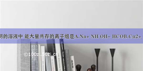 在某无色透明的溶液中 能大量共存的离子组是A.Na+ NH OH- HCOB.Cu2+ K+ SO NOC