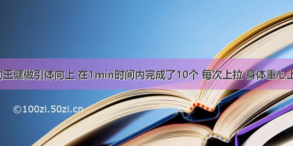 体重60kg的王健做引体向上 在1min时间内完成了10个 每次上拉 身体重心上升30cm 则