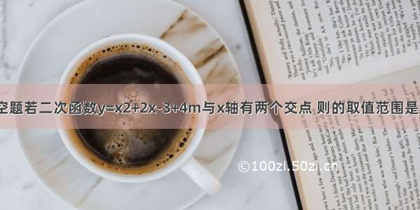 填空题若二次函数y=x2+2x-3+4m与x轴有两个交点 则的取值范围是___