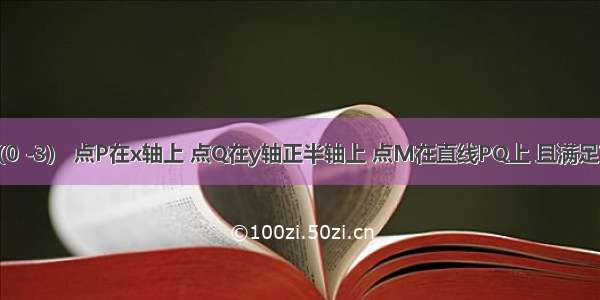 已知点H（0 -3） 点P在x轴上 点Q在y轴正半轴上 点M在直线PQ上 且满足?=0 =-（1