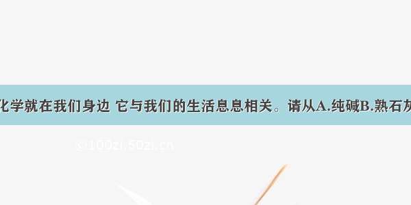 填空题化学就在我们身边 它与我们的生活息息相关。请从A.纯碱B.熟石灰C.天然