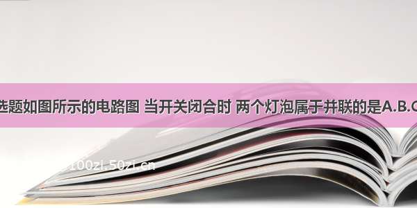 多选题如图所示的电路图 当开关闭合时 两个灯泡属于并联的是A.B.C.D.