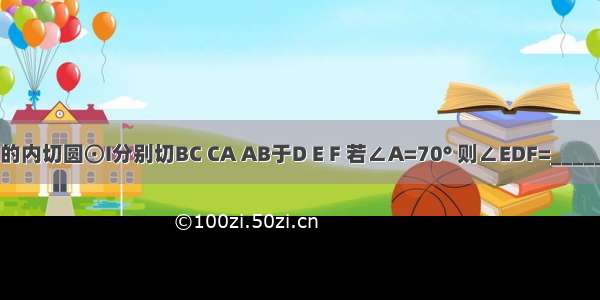 △ABC的内切圆⊙I分别切BC CA AB于D E F 若∠A=70° 则∠EDF=________度．