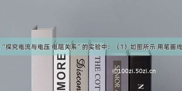 解答题在“探究电流与电压 电阻关系”的实验中：（1）如图所示 用笔画线代替导线