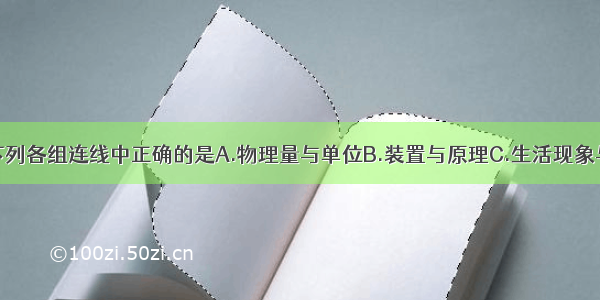 单选题下列各组连线中正确的是A.物理量与单位B.装置与原理C.生活现象与物理知