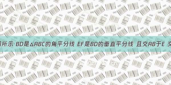 已知：如图所示 BD是△ABC的角平分线 EF是BD的垂直平分线 且交AB于E 交BC于点F．