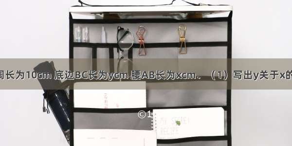 等腰三角形周长为10cm 底边BC长为ycm 腰AB长为xcm．（1）写出y关于x的函数关系式；