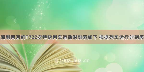 解答题上海到南京的T722次特快列车运动时刻表如下 根据列车运行时刻表计算：上