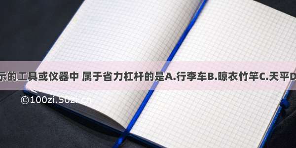 如图所示的工具或仪器中 属于省力杠杆的是A.行李车B.晾衣竹竿C.天平D.脚踏板