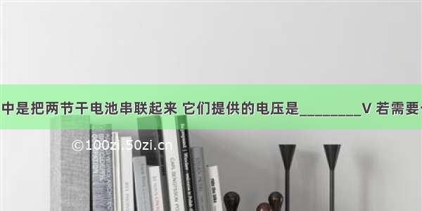 一般手电筒中是把两节干电池串联起来 它们提供的电压是________V 若需要一个提供9V