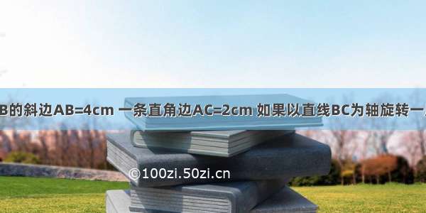 如图 Rt△ACB的斜边AB=4cm 一条直角边AC=2cm 如果以直线BC为轴旋转一周后得到一个