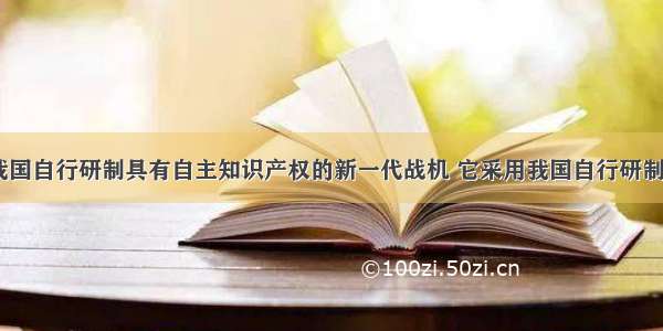 歼10战斗机是我国自行研制具有自主知识产权的新一代战机 它采用我国自行研制的“太行