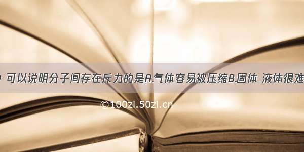 下列现象中 可以说明分子间存在斥力的是A.气体容易被压缩B.固体 液体很难被压缩C.气