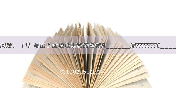 读图 回答下列问题：（1）写出下面地理事物的名称A______洲???????C______海峡????　