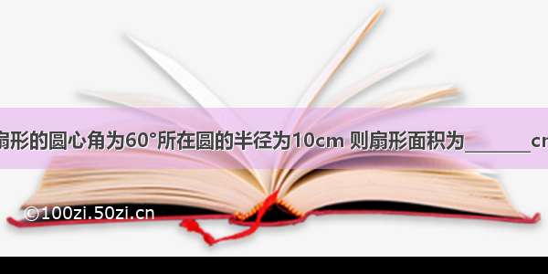 若扇形的圆心角为60°所在圆的半径为10cm 则扇形面积为________cm2．