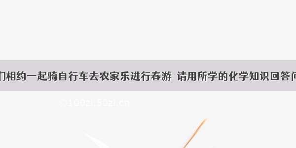 周末 同学们相约一起骑自行车去农家乐进行春游．请用所学的化学知识回答问题：（1）