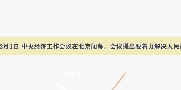 单选题12月1日 中央经济工作会议在北京闭幕。会议提出要着力解决人民群众最关